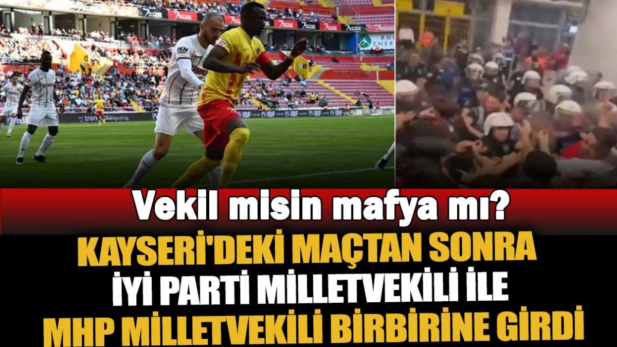 Kayseri'deki maçtan sonra İYİ Parti milletvekili ile MHP milletvekili birbirine girdi: Vekil misin mafya mı?