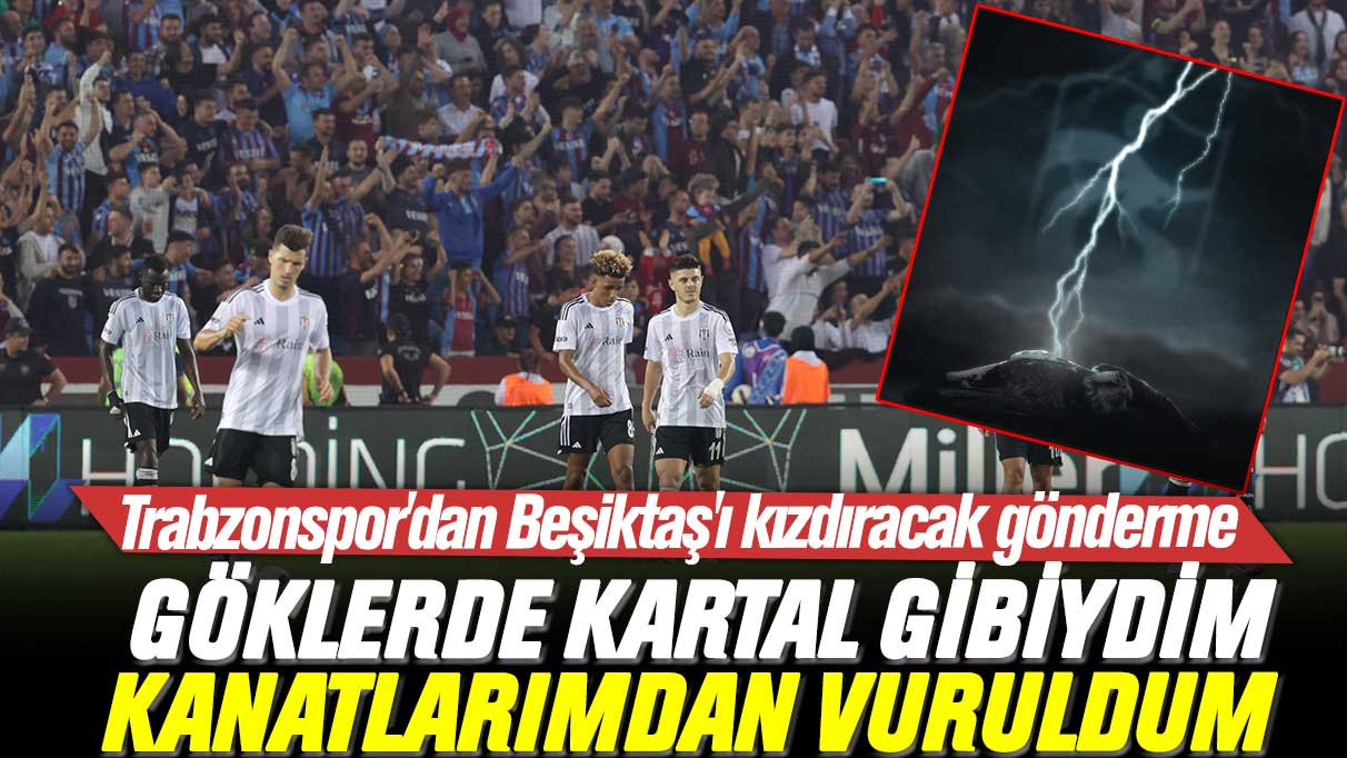 Trabzonspor'dan Beşiktaş'ı kızdıracak gönderme: Göklerde kartal gibiydim, kanatlarımdan vuruldum