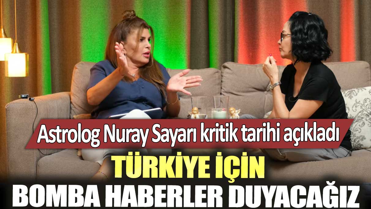 Astrolog Nuray Sayarı kritik tarihi açıkladı: Türkiye için bomba haberler duyacağız