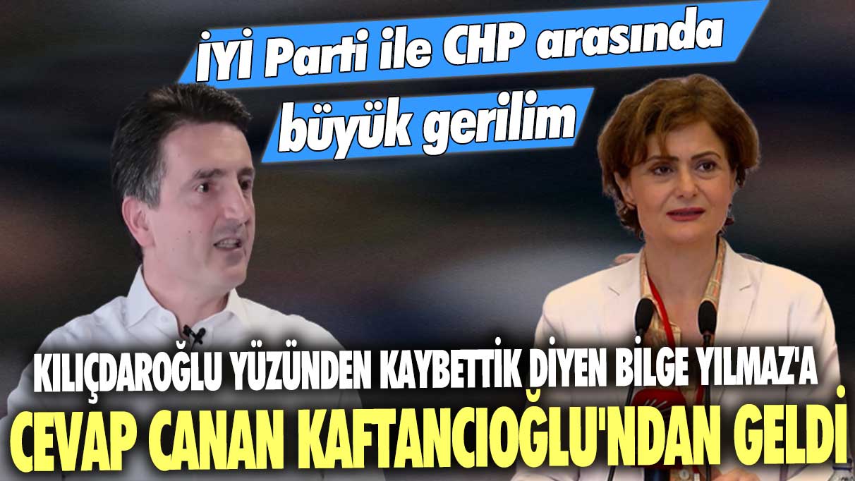 İYİ Parti ile CHP arasında büyük gerilim: Kılıçdaroğlu yüzünden kaybettik diyen Bilge Yılmaz'a Canan Kaftancıoğlu'ndan yanıt