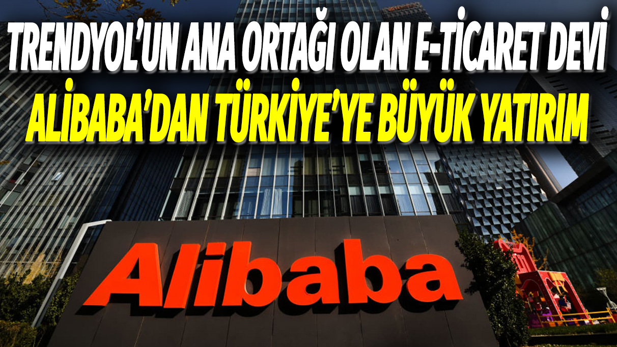 Trendyol’un ana ortağı olan Çinli e-ticaret devi Alibaba'dan Türkiye'ye büyük yatırım