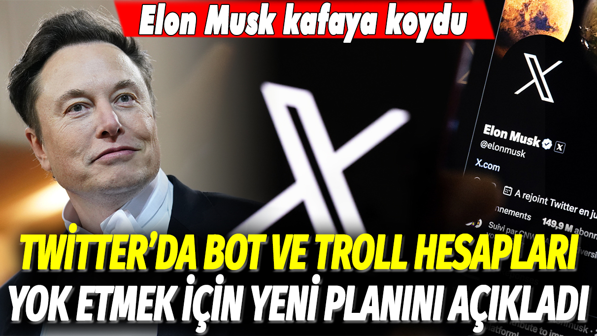 Elon Musk kafaya koydu: Eski adı Twitter olan X'de bot ve troll hesapları yok etmek için yeni planını açıkladı