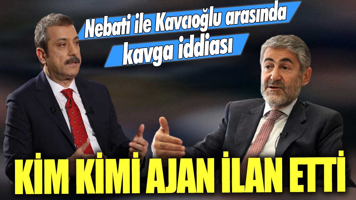 Nebati ile Kavcıoğlu arasında kavga iddiası: Kim kimi ajan ilan etti