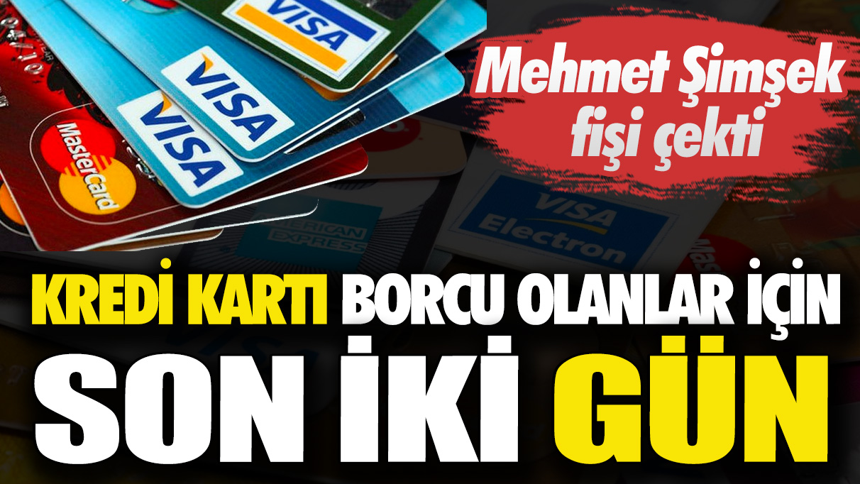 Kredi kartı borcu olanlar için son 2 gün! Mehmet Şimşek fişi çekti