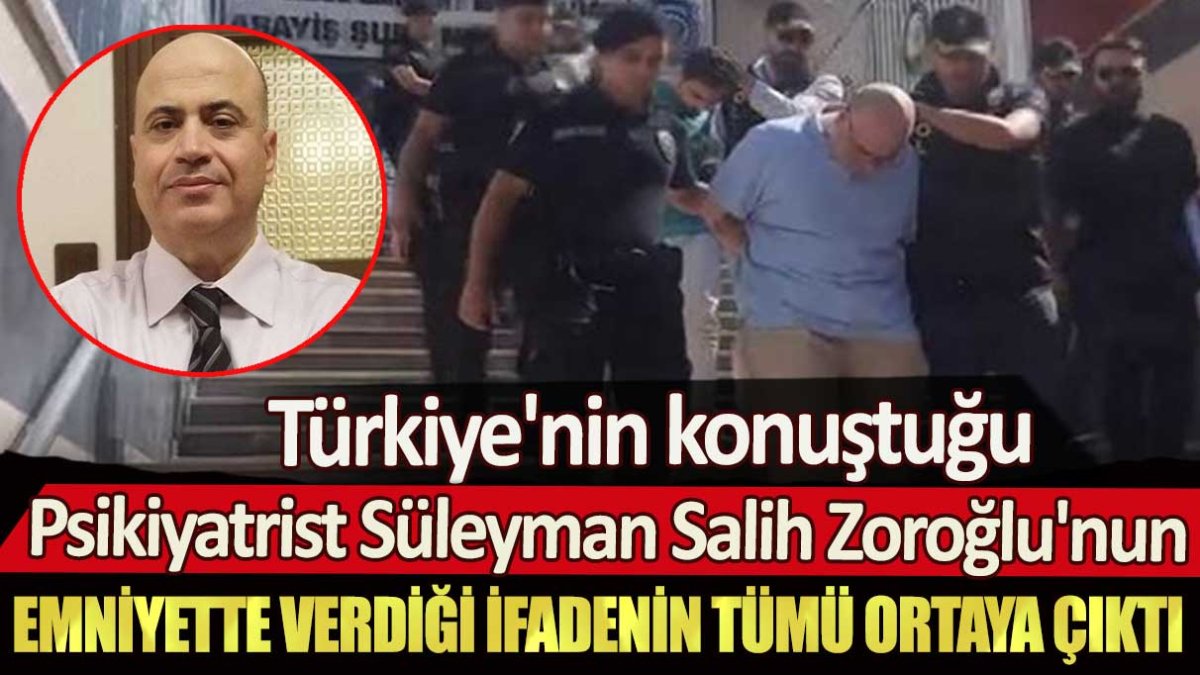 Türkiye'nin konuştuğu Psikiyatrist Süleyman Salih Zoroğlu'nun emniyette verdiği ifadenin tümü ortaya çıktı