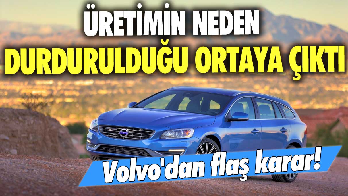 Volvo'dan flaş karar! Üretimin neden durdurulduğu ortaya çıktı