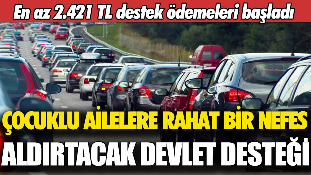 Çocuklu ailelere rahat bir nefes aldırtacak devlet desteği: En az 2.421 TL destek ödemeleri başladı