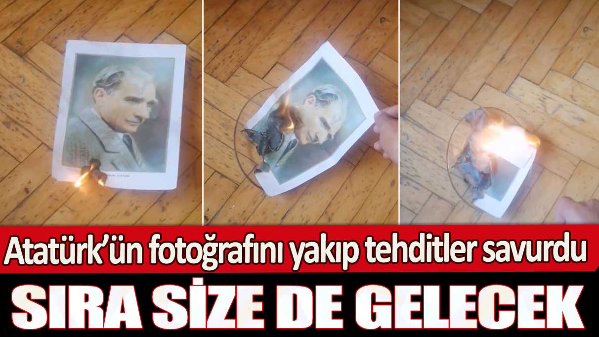 Atatürk’ün fotoğrafını yakıp tehditler savurdu: Sıra size de gelecek
