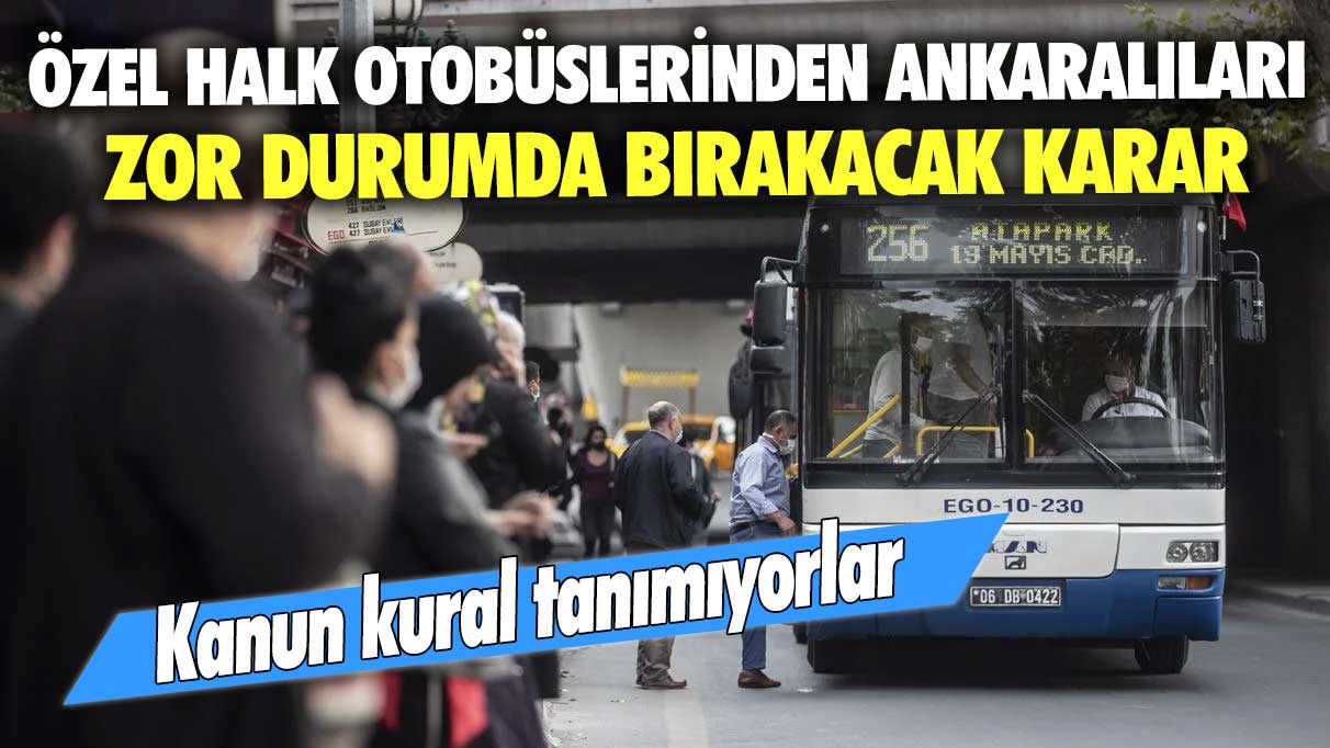 Özel halk otobüslerinden Ankaralıları zor durumda bırakacak karar! Kanun kural tanımıyorlar