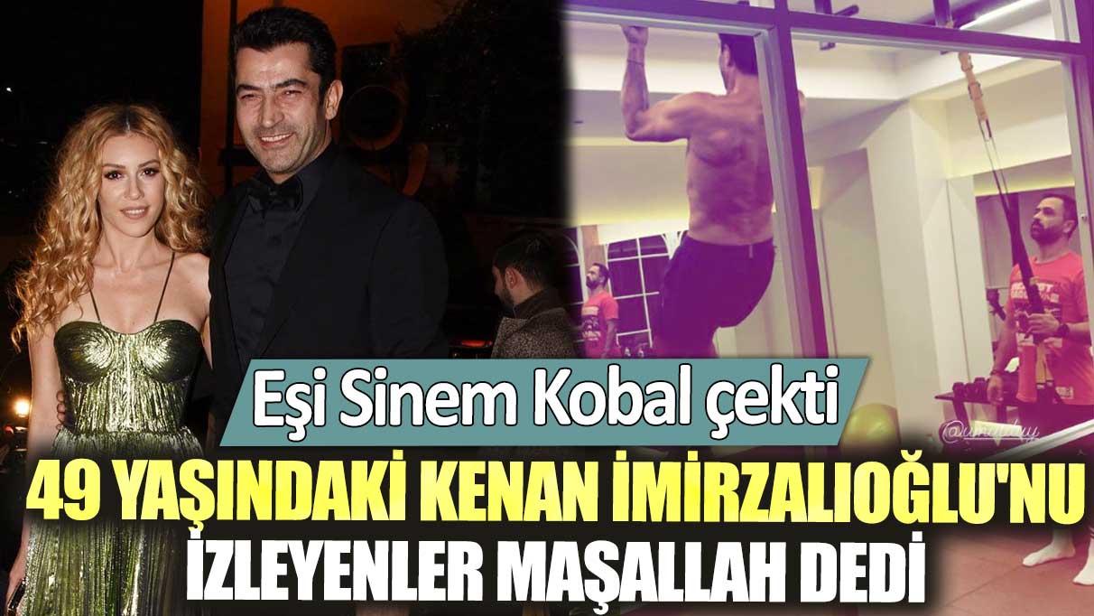 Eşi Sinem Kobal çekti: 49 yaşındaki Kenan İmirzalıoğlu'nu izleyenler maşallah dedi