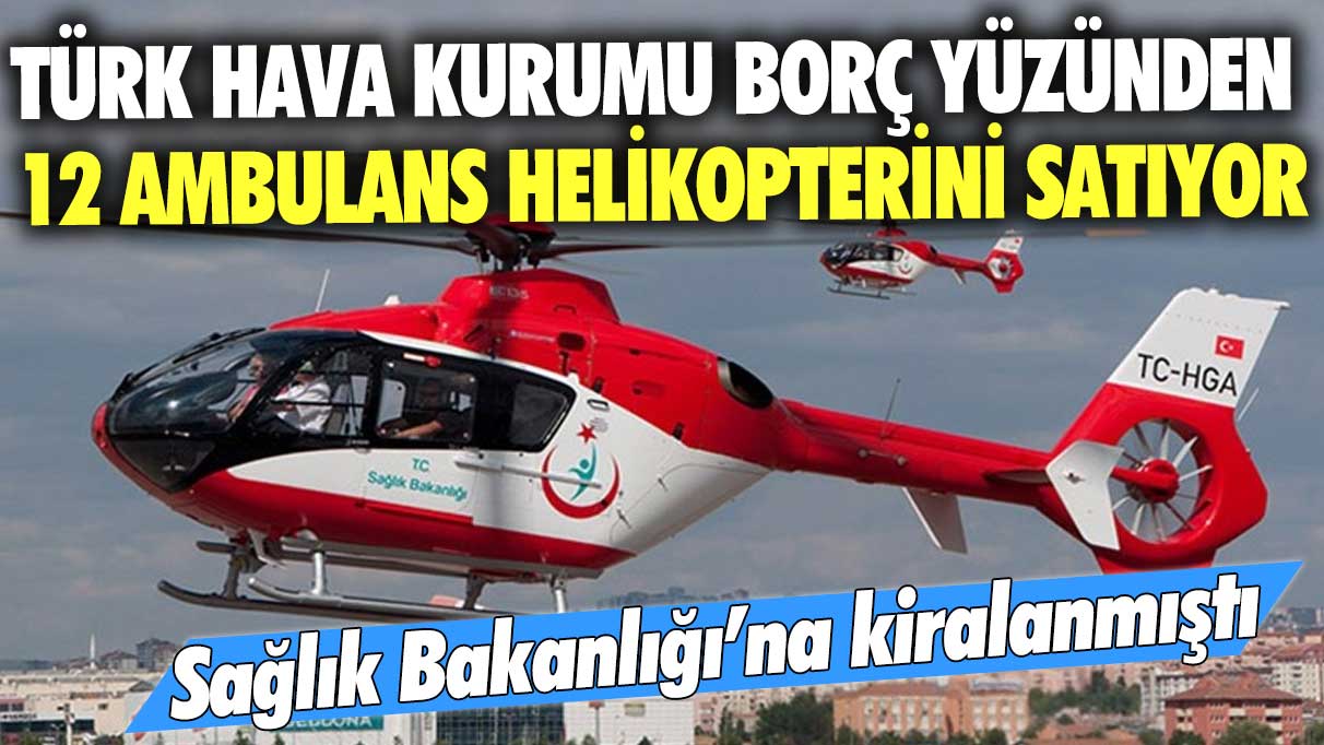 Sağlık Bakanlığı’na kiralanmıştı: Türk Hava Kurumu borç yüzünden 12 ambulans helikopterini satıyor