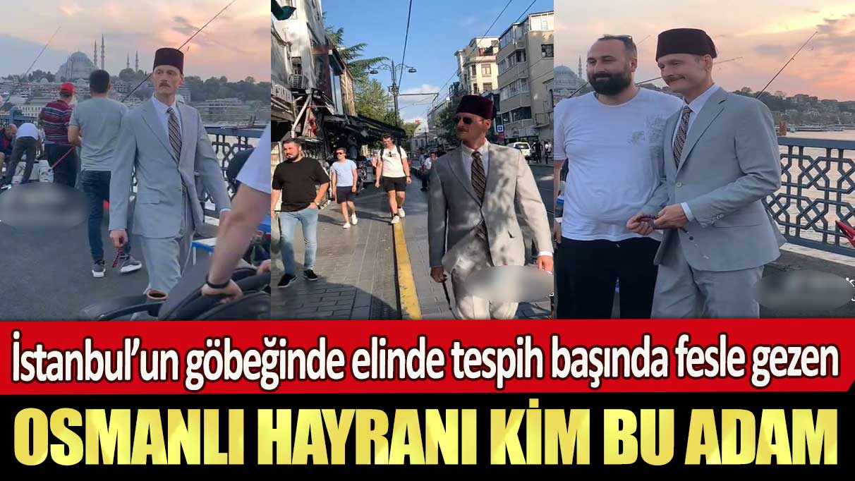 İstanbul’un göbeğinde elinde tespih başında fesle gezen Osmanlı hayranı kim bu adam