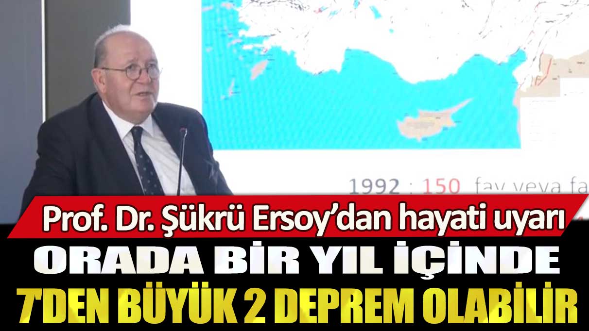 Prof. Dr. Şükrü Ersoy’dan hayati uyarı: Orada bir yıl içinde 7'den büyük 2 deprem olabilir