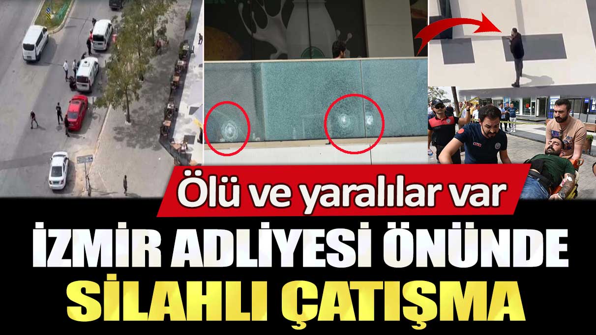 İzmir Adliyesi önünde silahlı çatışma: Ölü ve yaralılar var