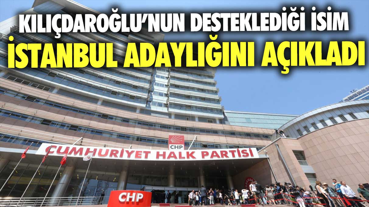 Kemal KılIçdaroğlu’nun desteklediği isim İstanbul adaylığını açıkladı