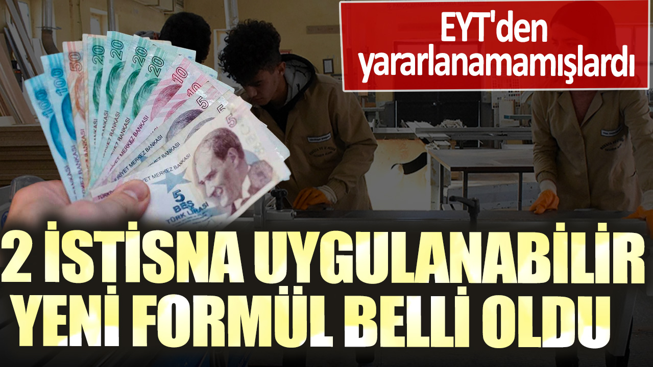 EYT'den yararlanamamışlardı: 2 istisna uygulanabilir, yeni formül belli oldu