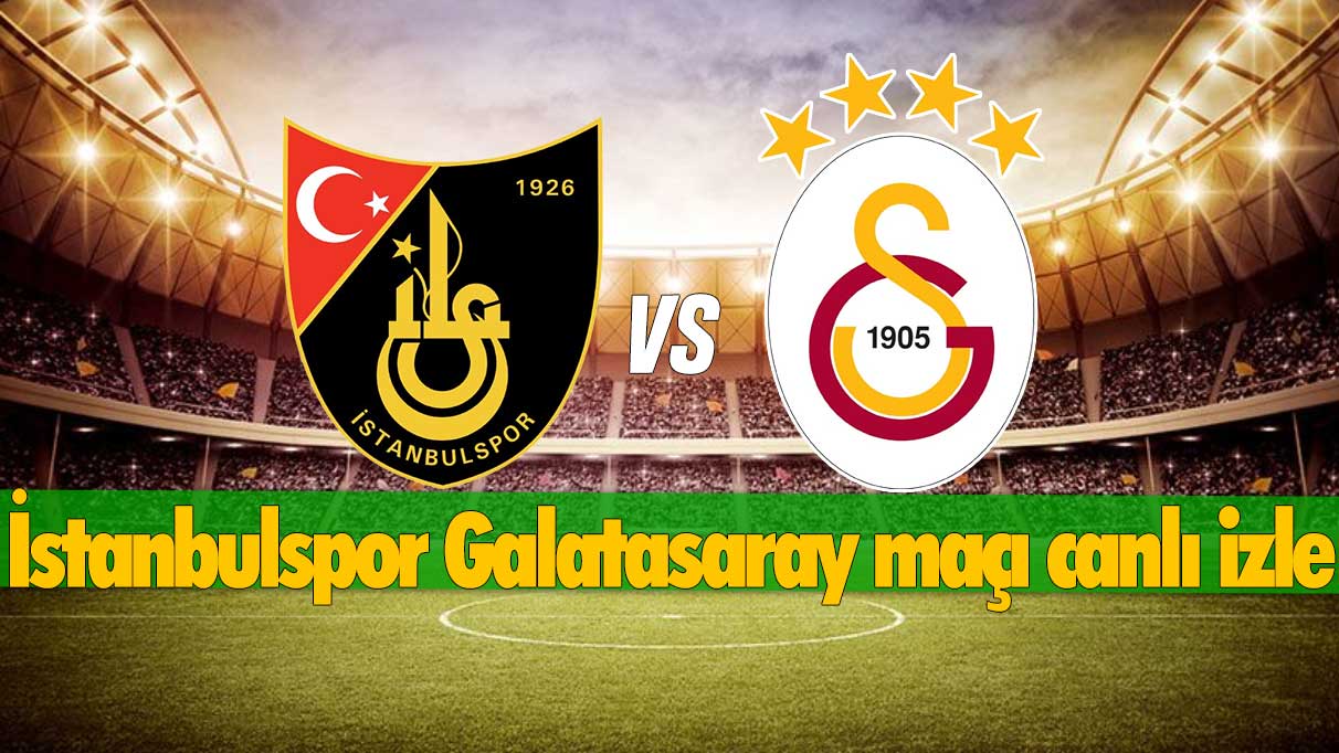İSTANBULSPOR-GALATASARAY MAÇI CANLI İZLE: İstanbulspor-Galatasaray maçı ne zaman, saat kaçta ve hangi kanalda