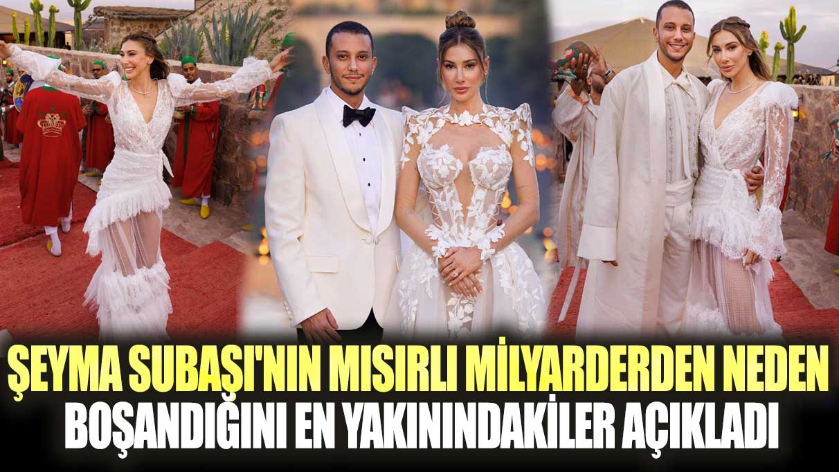 Şeyma Subaşı'nın Mısırlı milyarderden neden boşandığını en yakınındakiler açıkladı