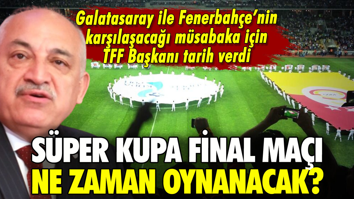 TFF Başkanı Süper Kupa finali için tarih verdi