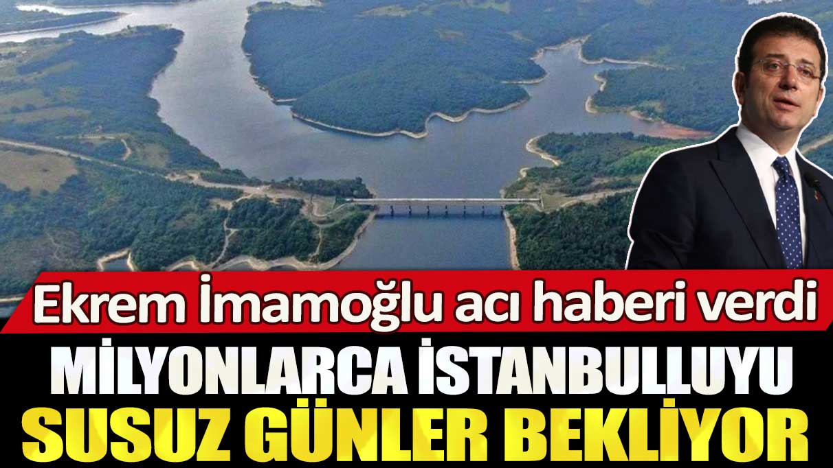 Ekrem İmamoğlu acı haberi verdi: Milyonlarca İstanbulluyu susuz günler bekliyor!