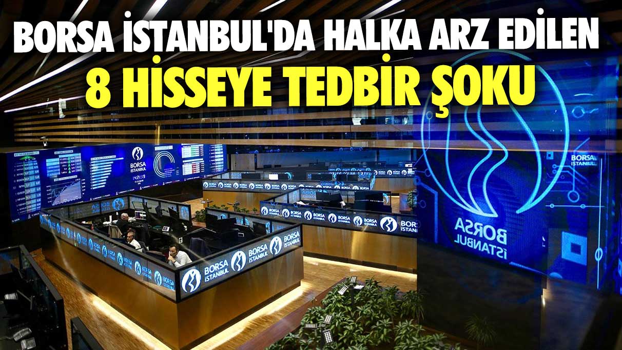 Borsa İstanbul'da halka arz edilen 8 hisseye tedbir şoku