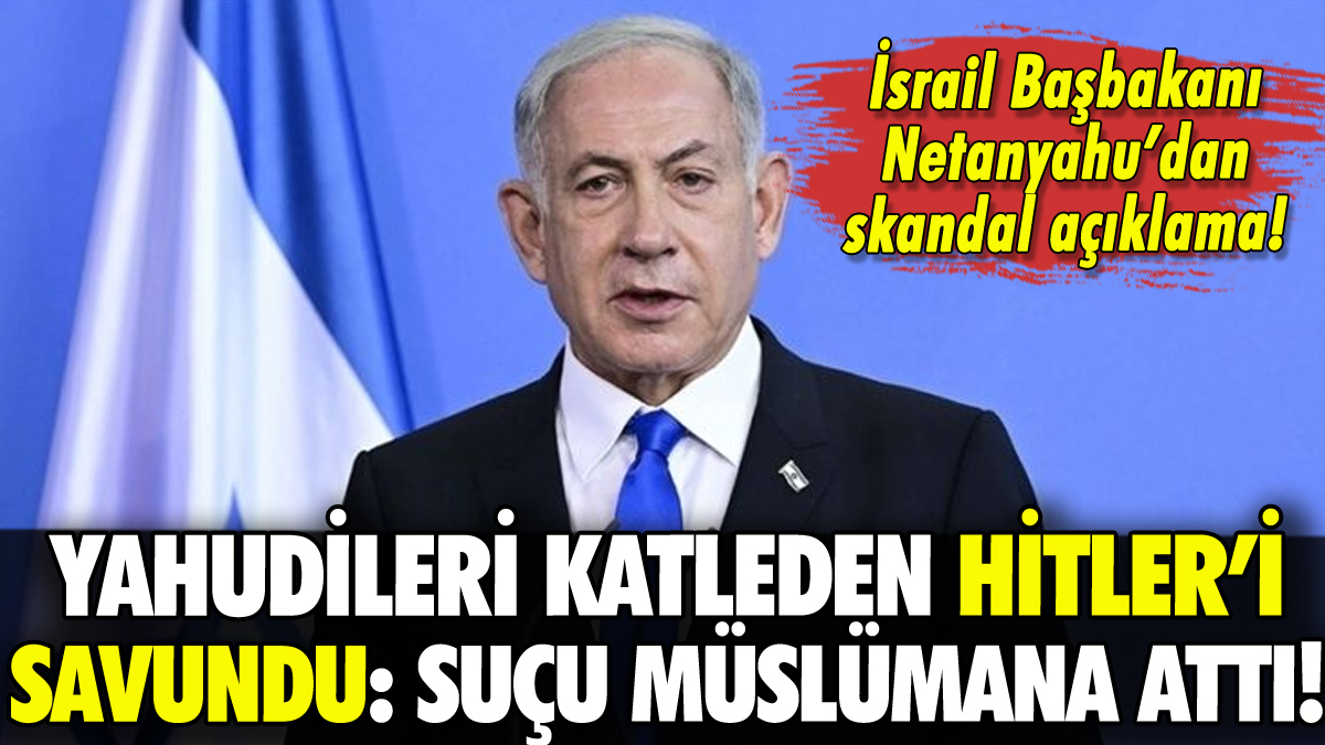 İsrail Başbakanı Netanyahu Yahudileri katleden Hitler'i savunup suçu Müslümanlara attı!