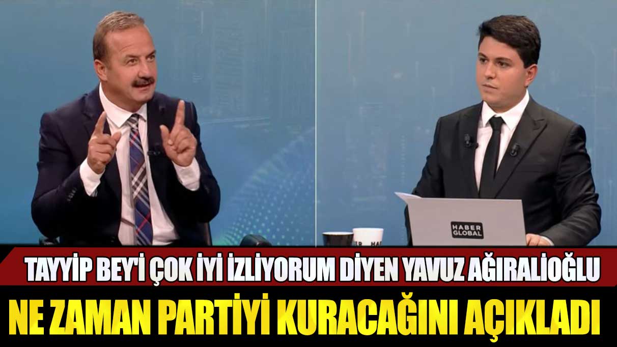 Tayyip Bey'i çok iyi izliyorum diyen Yavuz Ağıralioğlu ne zaman partiyi kuracağını açıkladı
