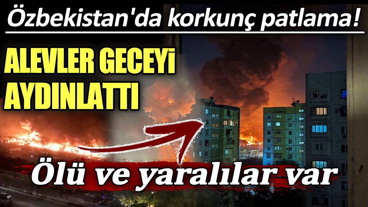 Özbekistan'da korkunç patlama! Alevler geceyi aydınlattı: Ölü ve yaralılar var
