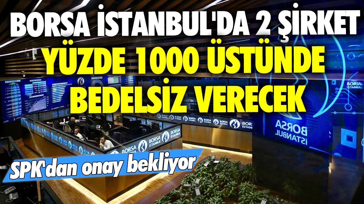 Borsa İstanbul'da 2 şirket yüzde 1000 üstünde bedelsiz verecek! SPK'dan onay bekliyor