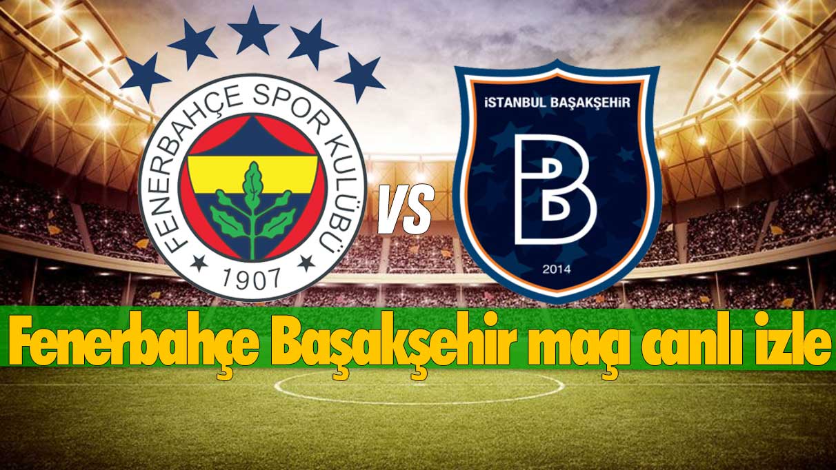 FENERBAHÇE BAŞAKŞEHİR MAÇI ŞİFRESİZ CANLI İZLE: Fenerbahçe Başakşehir maçı ne zaman, saat kaçta ve hangi kanalda