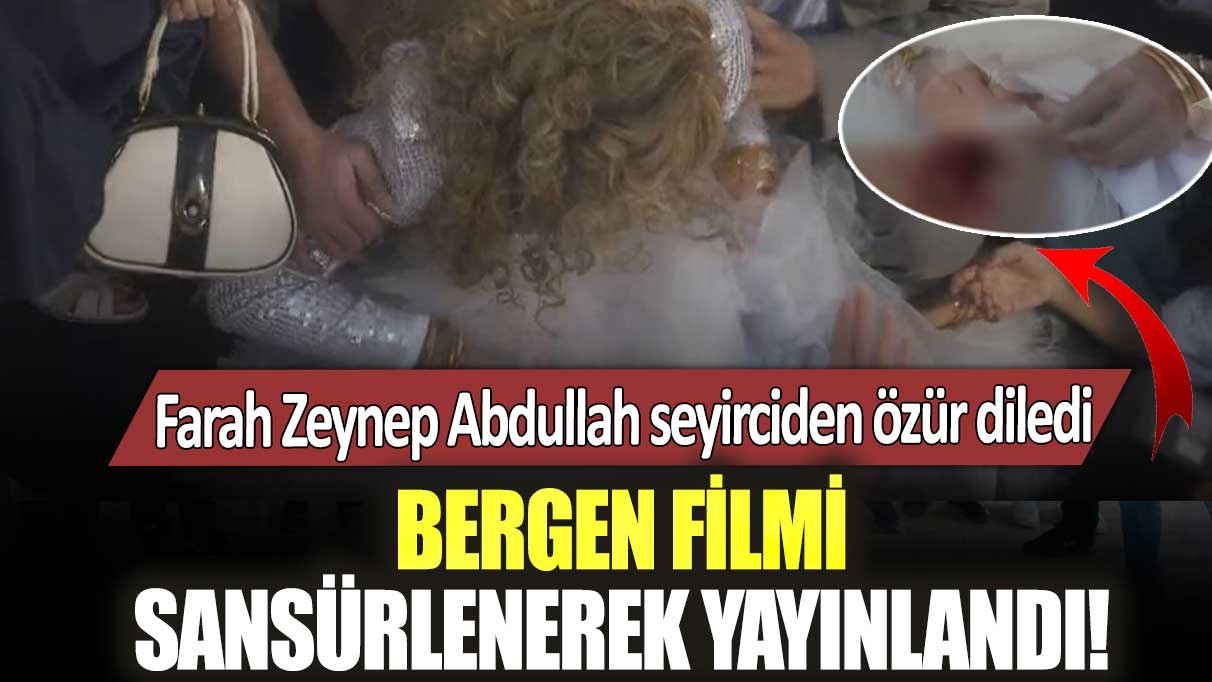 Bergen filmi sansürlenerek yayınlandı! Ünlü oyuncu Farah Zeynep Abdullah seyirciden özür diledi