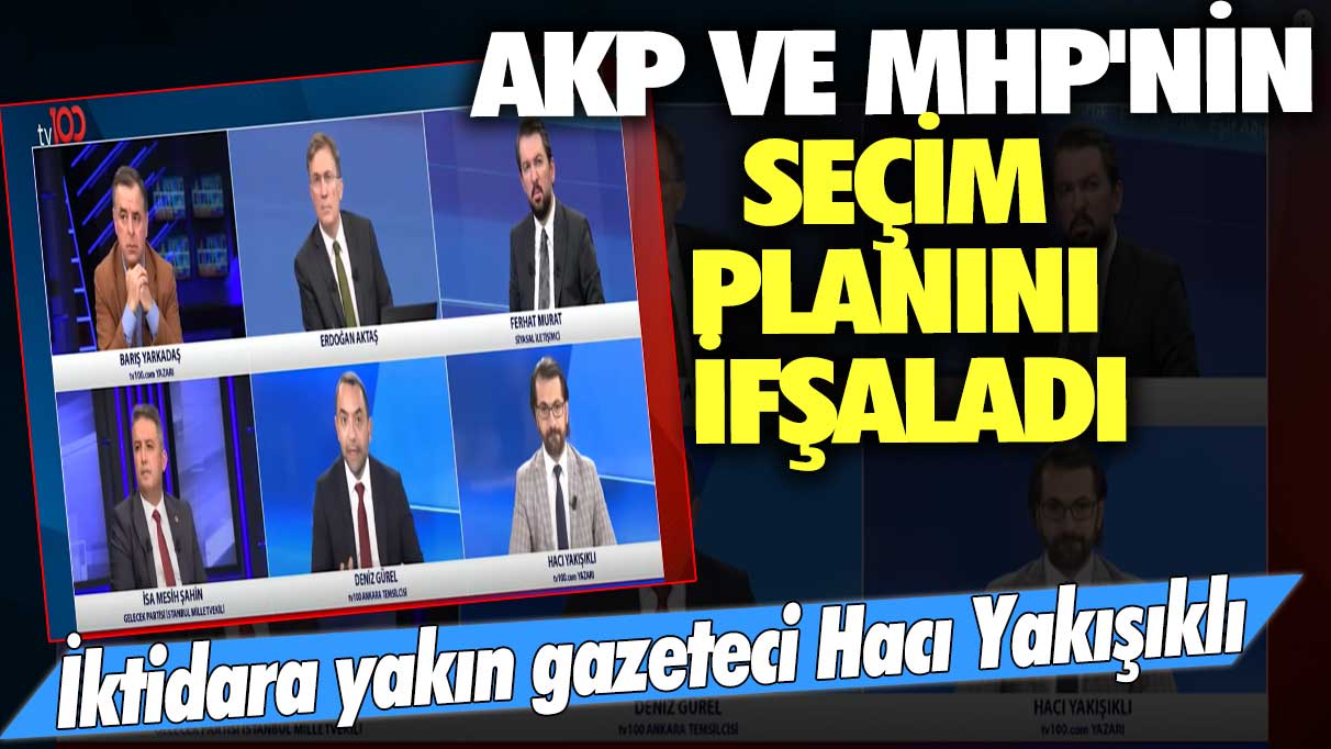 İktidara yakın gazeteci Hacı Yakışıklı: AKP ve MHP'nin seçim planını ifşaladı