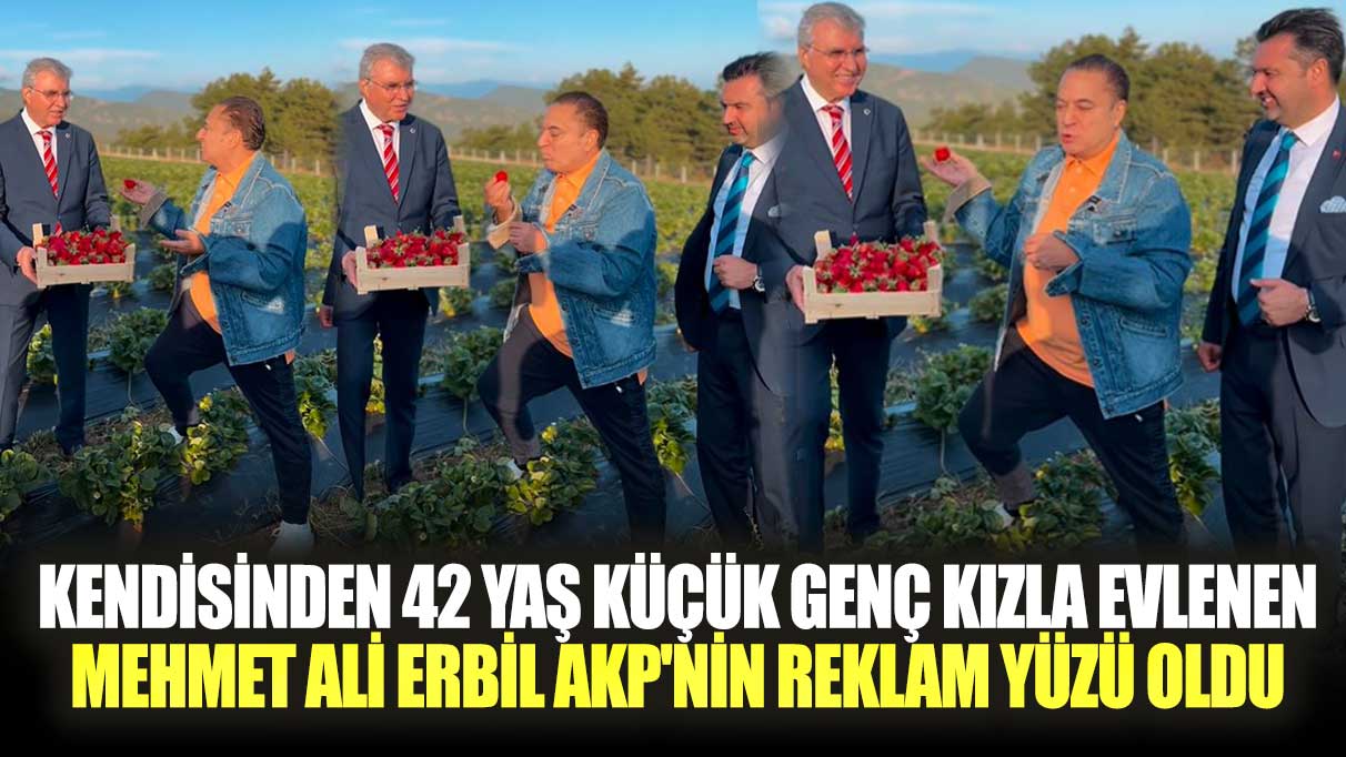 Kendisinden 42 yaş küçük genç kızla evlenen Mehmet Ali Erbil AKP'nin reklam yüzü oldu