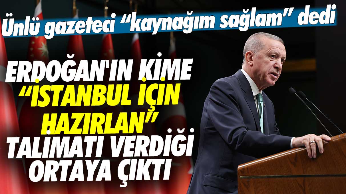 Ünlü gazeteci kaynağım sağlam dedi: Erdoğan'ın kime İstanbul için hazırlan talimatı verdiği ortaya çıktı