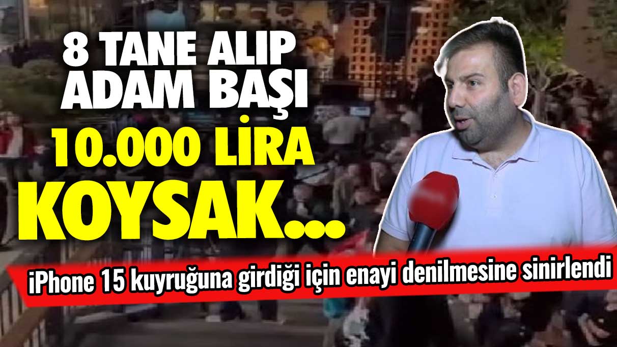 iPhone 15 kuyruğuna girdiği için enayi denilmesine sinirlendi: 8 tane alıp adam başı 10.000 lira koysak!