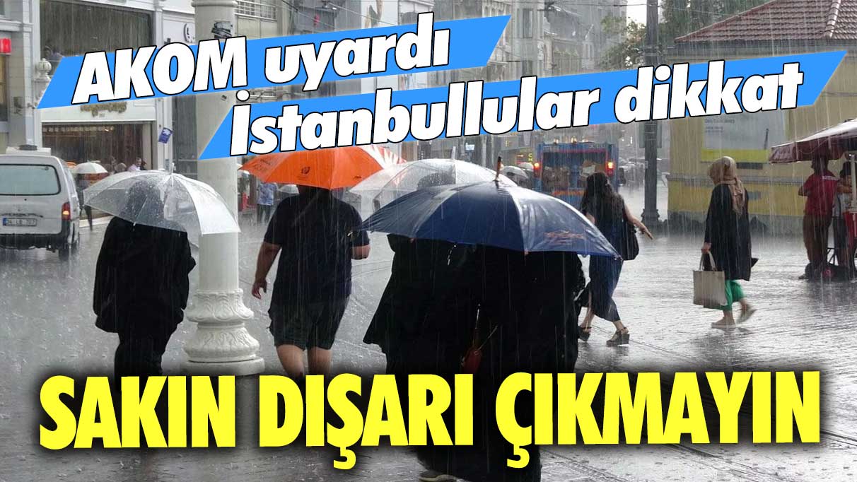 AKOM uyardı, İstanbullular dikkat! Sakın dışarı çıkmayın