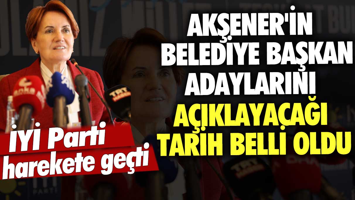 İYİ Parti'de harekete geçti: Akşener'in belediye başkan adaylarını açıklayacağı tarih belli oldu