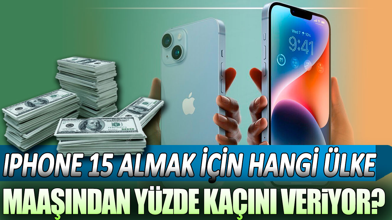 iPhone 15 almak için hangi ülke maaşının yüzde kaçını veriyor?