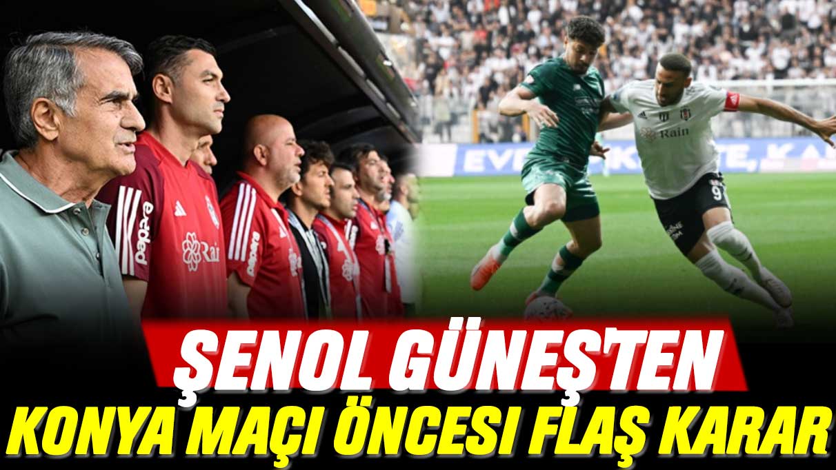 Şenol Güneş'ten Konya maçı öncesi flaş karar: Konyaspor-Beşiktaş maçı saat kaçta ve hangi kanalda