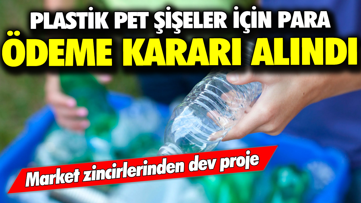 Market zincirlerinden dev proje: Plastik pet şişeler için para ödeme kararı alındı