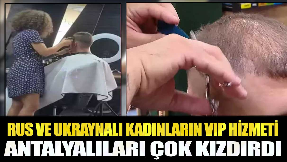 Rus ve Ukraynalı kadınların VIP hizmeti Antalyalıları çok kızdırdı