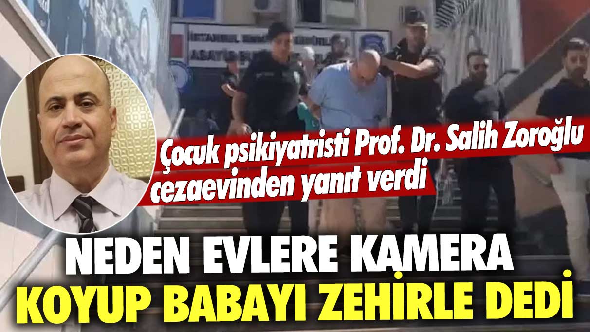 Çocuk psikiyatristi Prof. Dr. Salih Zoroğlu cezaevinden yanıt verdi: Neden evlere kamera koyup babayı zehirle dedi