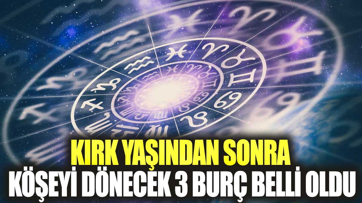 Kırk yaşından sonra köşeyi dönecek 3 burç belli oldu