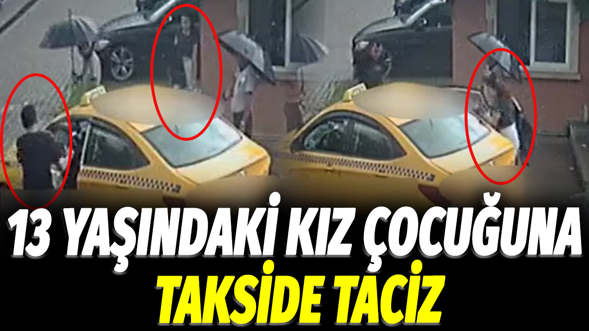 İstanbul Çekmeköy'de 13 yaşındaki kız çocuğuna takside taciz