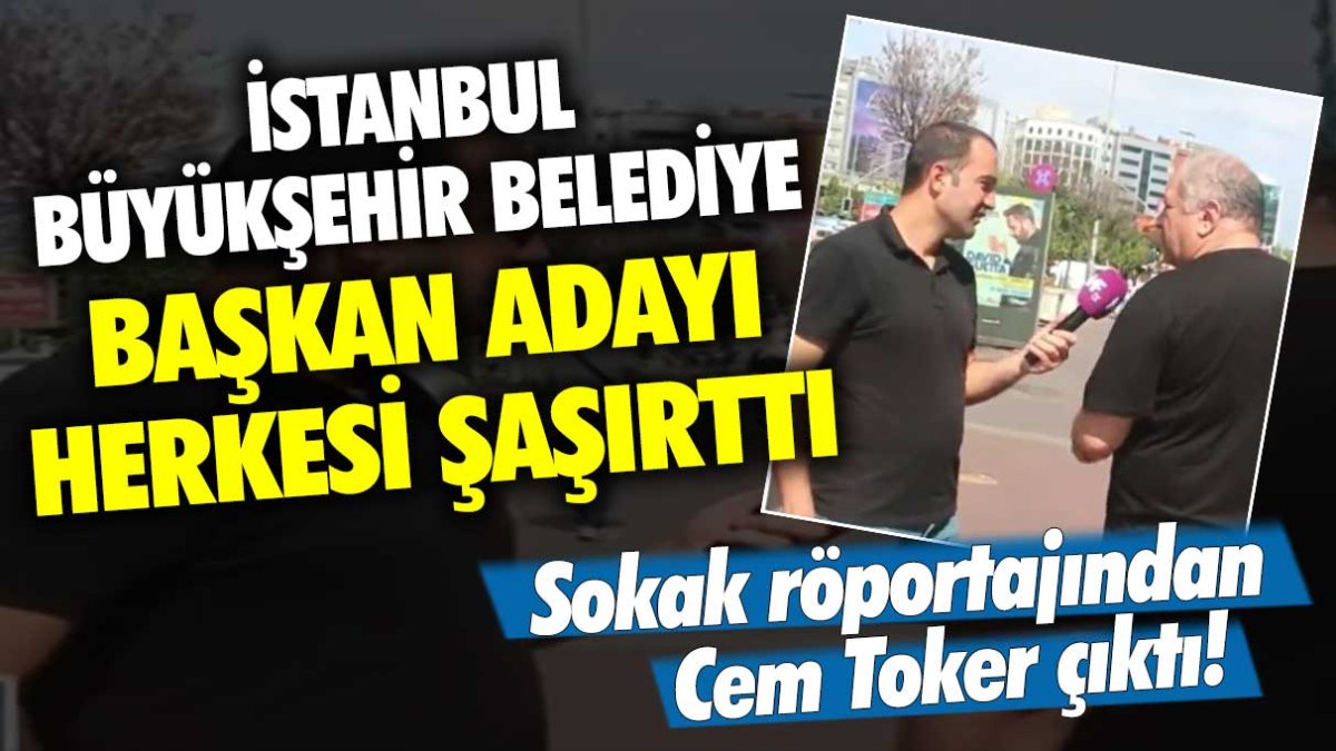 Sokak röportajından Cem Toker çıktı! İstanbul Büyükşehir Belediye Başkan adayı herkesi şaşırttı