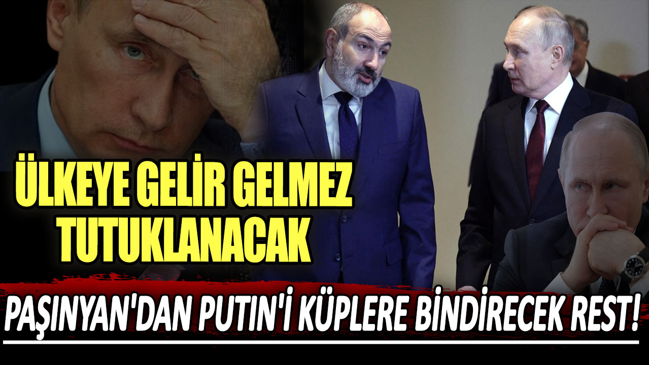 Paşinyan'dan Putin'i küplere bindirecek rest! Ülkeye gelir gelmez tutuklanacak