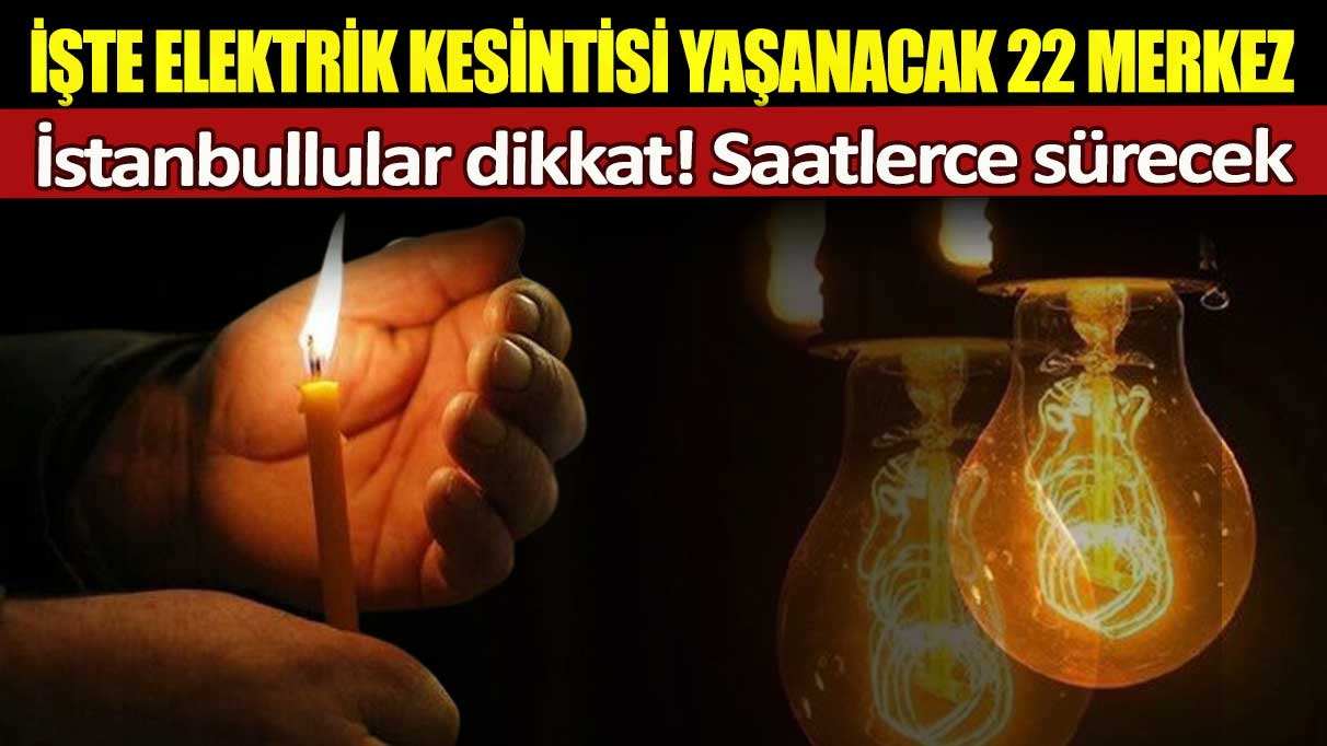 İstanbullular dikkat! Saatlerce sürecek: İşte elektrik kesintisi yaşanacak 22 merkez