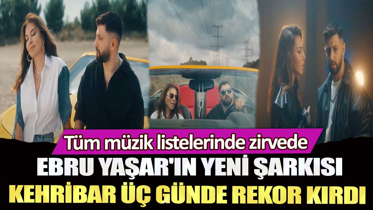 Ebru Yaşar'ın yeni şarkısı Kehribar üç günde rekor kırdı: Tüm müzik listelerinde zirvede