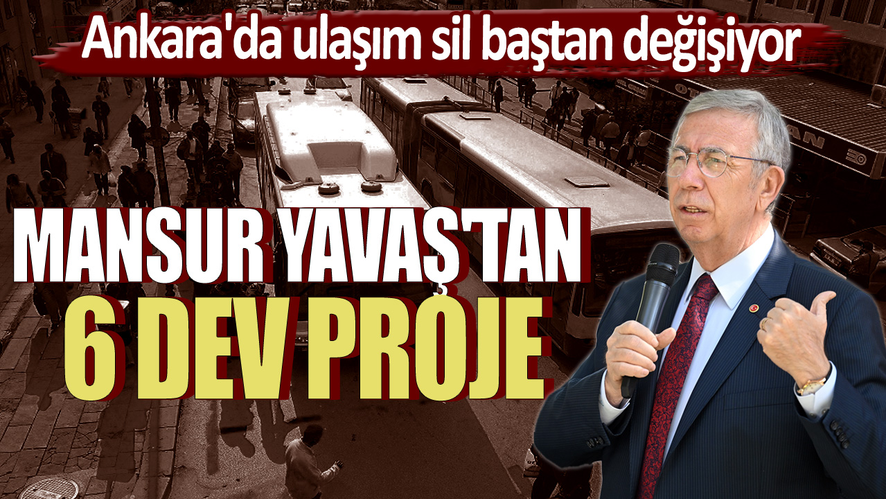 Mansur Yavaş'tan 6 dev proje! Ankara'da ulaşım sil baştan değişiyor