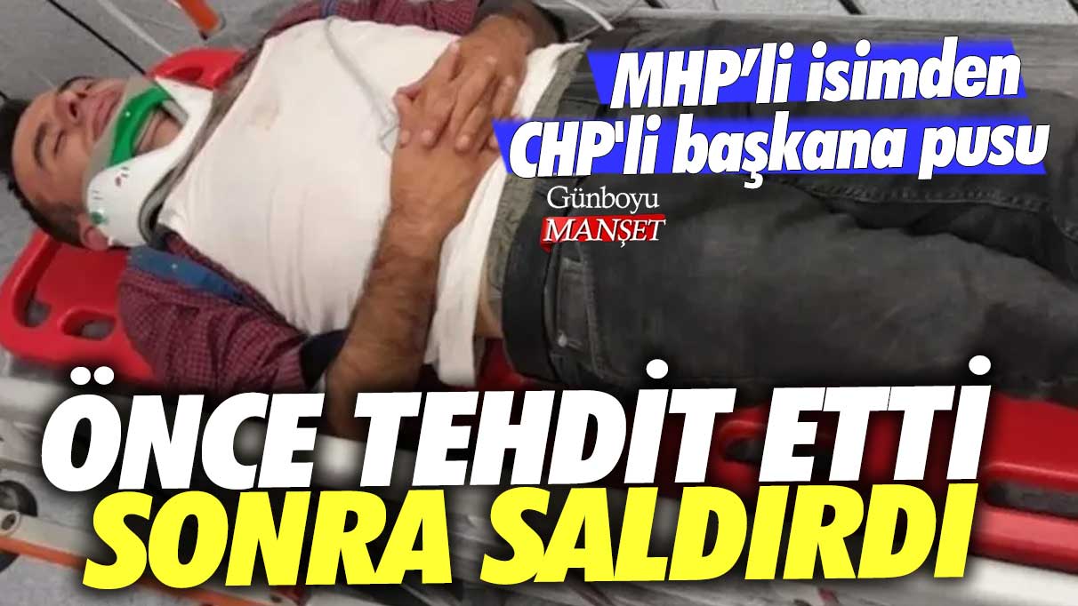 MHP'li isimden CHP'li başkana pusu! Önce tehdit etti sonra saldırdı